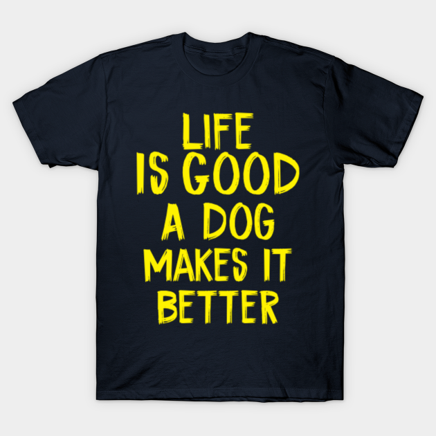 Life Is Good A Dog Makes It Better Life Is Good A Dog Makes It Better